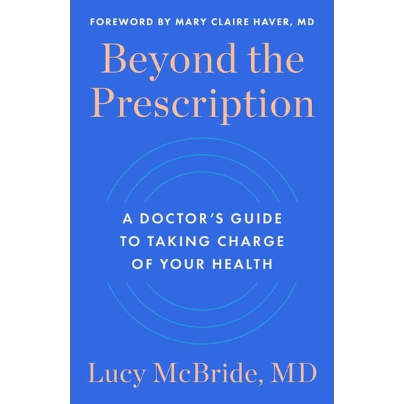 Beyond the Prescription: A Doctor's Guide to Taking Charge of Your Health, (Hardcover)