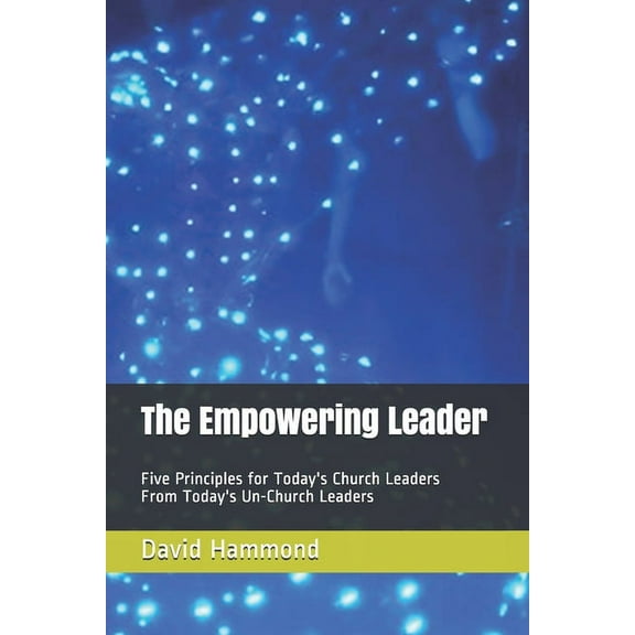 The Empowering Leader : Five Principles for Today's Church Leaders From Today's Un-Church Leaders (Paperback)