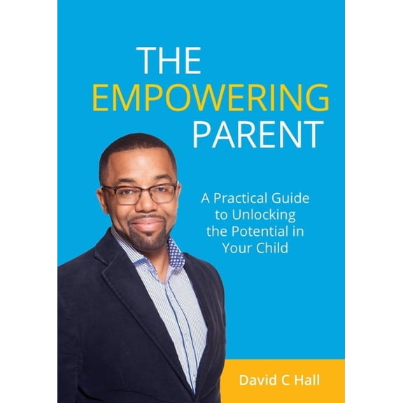 The Empowering Parent: A Practical Guide to Unlocking the Potential in Your Child, (Paperback)