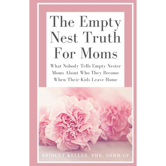 Empty Nester Moms The Empty Nest Truth for Moms: What Nobody Tells Empty Nester Moms About Who They Become When Their Kids Leave Home, Book 1, (Paperback)