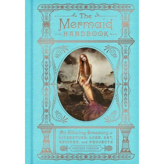 The Enchanted Library The Mermaid Handbook: An Alluring Treasury of Literature, Lore, Art, Recipes, and Projects, (Hardcover)