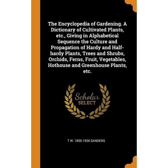 The Encyclopedia of Gardening. A Dictionary of Cultivated Plants, etc., Giving in Alphabetical Sequence the Culture and Propagation of Hardy and Half-hardy Plants, Trees and Shrubs, Orchids, Ferns, Fruit, Vegetables, Hothouse and Greenhouse Plants, etc. (Hardcover)