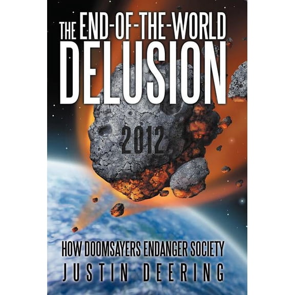 The End-Of-The-World Delusion: How Doomsayers Endanger Society, (Hardcover)