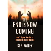 The End is Now Coming Gods Urgent Warning to His Church and the Nations, Hardcover