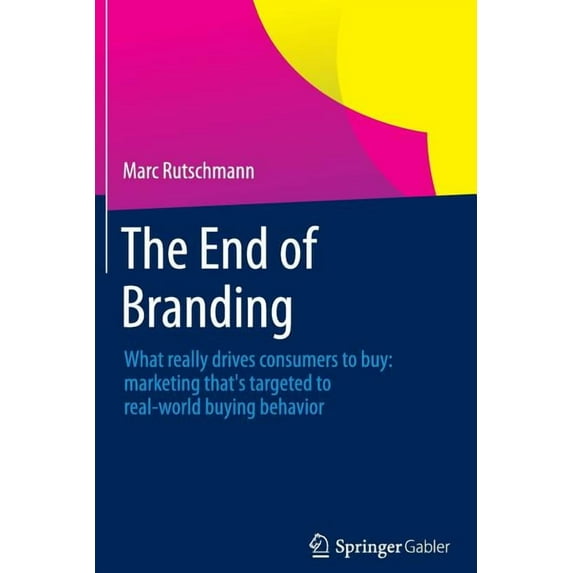 The End of Branding: What Really Drives Consumers to Buy: Marketing That's Targeted to Real-World Buying Behavior, (Paperback)