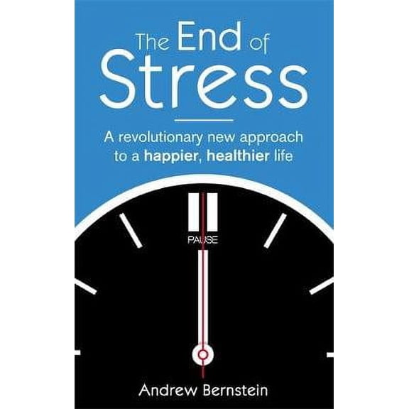 The End of Stress : Where Stress Really Comes from and How to Live a Happier and Healthier Life. Andrew Bernstein (Paperback)