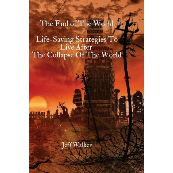 The End of The World: Life-Saving Strategies To Live After The Collapse Of The World, (Paperback)