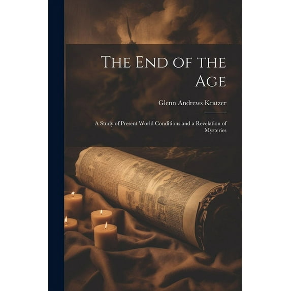 The End of the Age : A Study of Present World Conditions and a Revelation of Mysteries (Paperback)