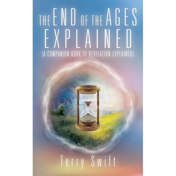 The End of the Ages Explained: (A Companion Book to Revelation Explained), (Hardcover)