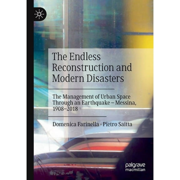 The Endless Reconstruction and Modern Disasters: The Management of Urban Space Through an Earthquake - Messina, 1908-201, (Paperback)
