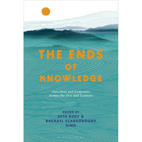 The Ends of Knowledge: Outcomes and Endpoints Across the Arts and Sciences, (Hardcover)