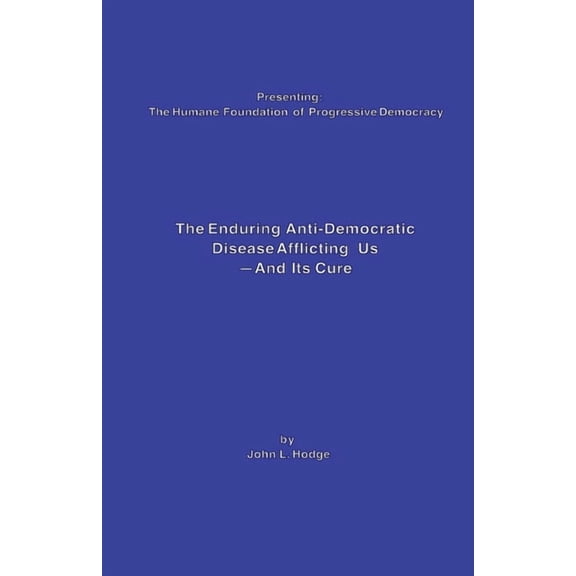 The Enduring Anti-Democratic Disease Afflicting Us--And Its Cure, (Paperback)