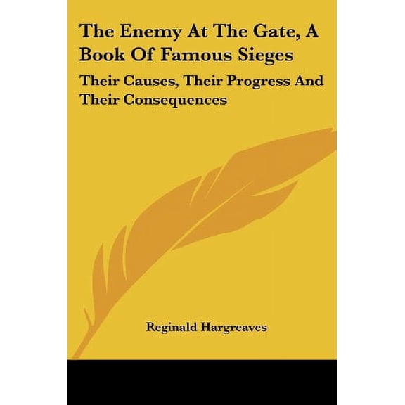 The Enemy at the Gate, a Book of Famous Sieges: Their Causes, Their Progress and Their Consequences Paperback 1432582127 9781432582128 Reginald Hargreaves
