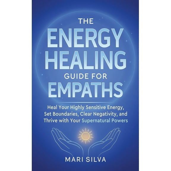 The Energy Healing Guide for Empaths: Heal Your Highly Sensitive Energy, Set Boundaries, Clear Negativity, and Thrive wi, (Hardcover)
