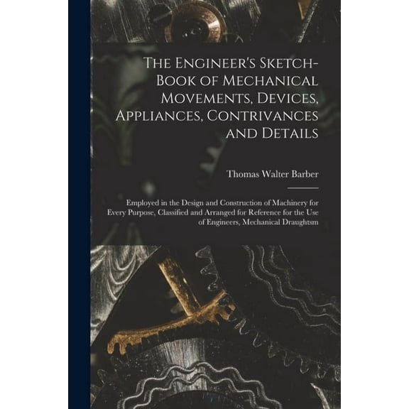 The Engineer's Sketch-Book of Mechanical Movements, Devices, Appliances, Contrivances and Details (Paperback)