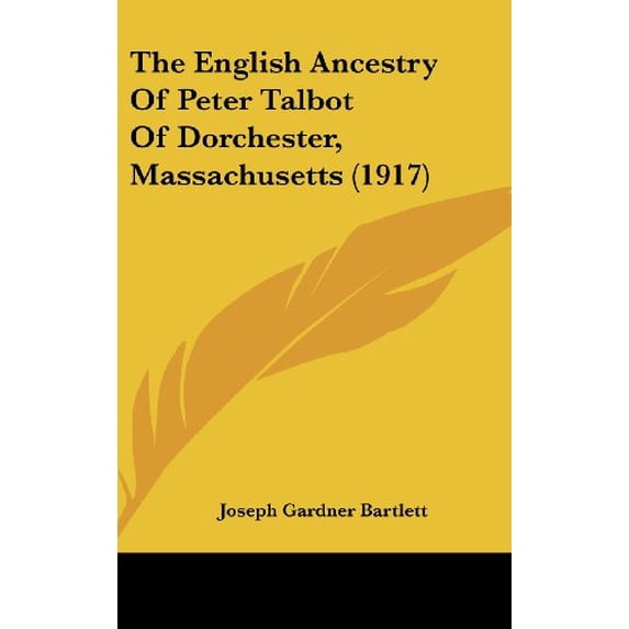 The English Ancestry Of Peter Talbot Of Dorchester, Massachusetts 1917 Hardcover 112006080X 9781120060808 Bartlett, Joseph Gardner