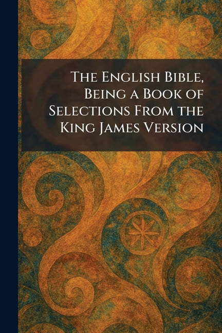 The English Bible, Being a Book of Selections From the King James Version, (Paperback)