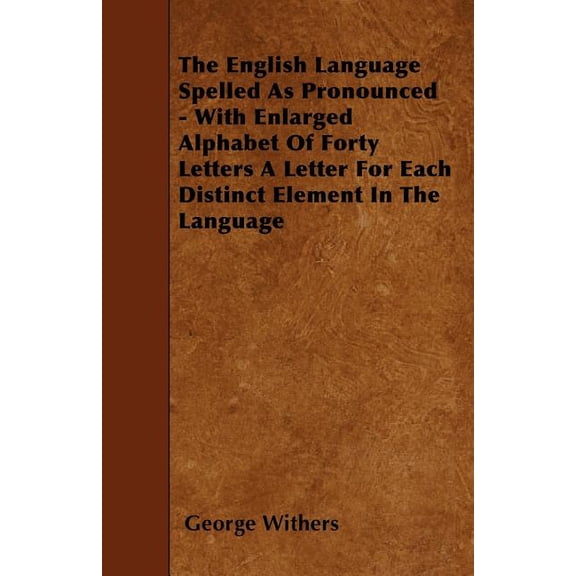 The English Language Spelled As Pronounced - With Enlarged Alphabet Of Forty Letters A Letter For Each Distinct Element In The Language (Paperback)