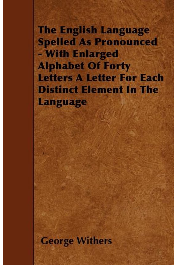 The English Language Spelled As Pronounced - With Enlarged Alphabet Of Forty Letters A Letter For Each Distinct Element In The Language (Paperback)