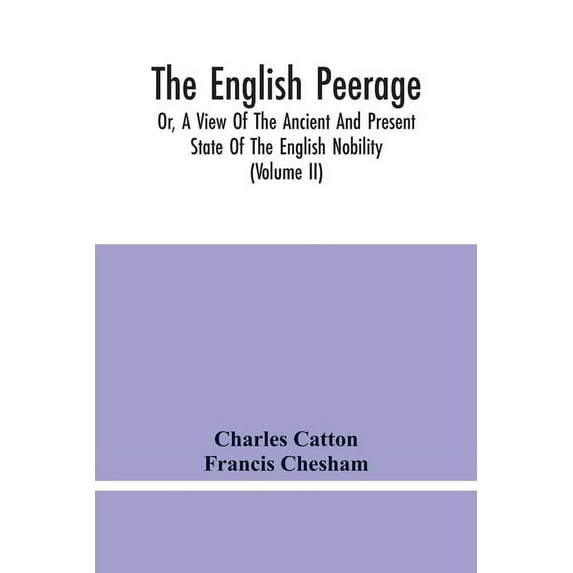 The English Peerage; Or, A View Of The Ancient And Present State Of The English Nobility; To Which Is Subjoined, A Chron, (Paperback)