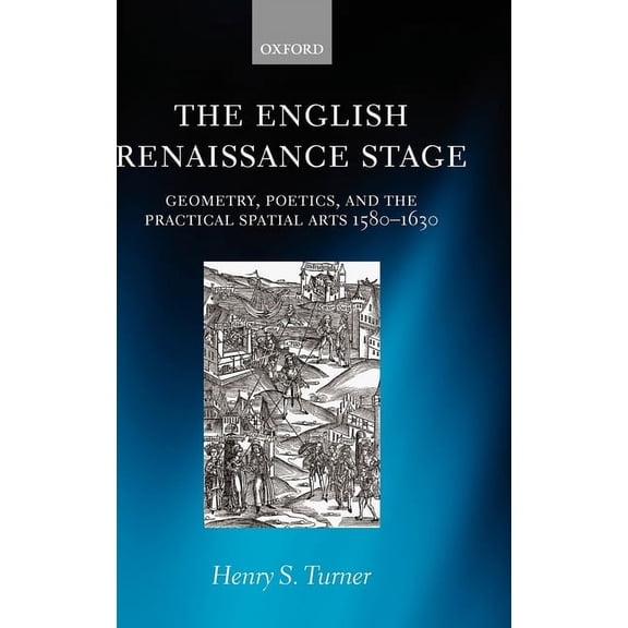 The English Renaissance Stage: Geometry, Poetics, and the Practical Spatial Arts 1580-1630, (Hardcover)