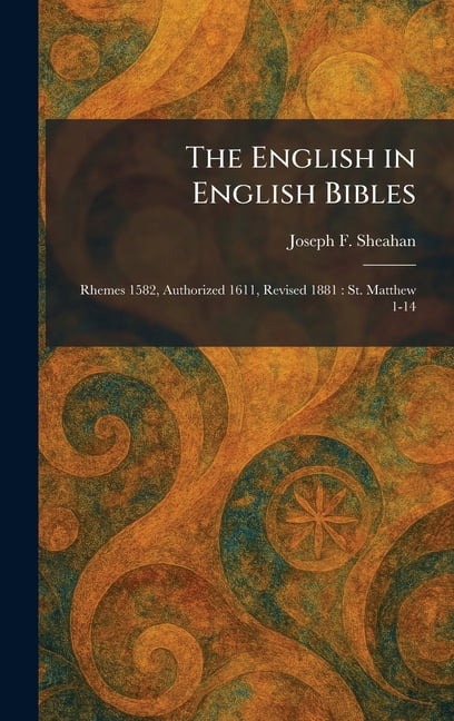 The English in English Bibles: Rhemes 1582, Authorized 1611, Revised 1881: St. Matthew 1-14, (Hardcover)
