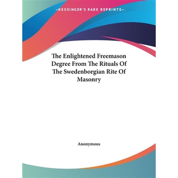The Enlightened Freemason Degree From The Rituals Of The Swedenborgian Rite Of Masonry Paperback 142530348X 9781425303488 Anonymous