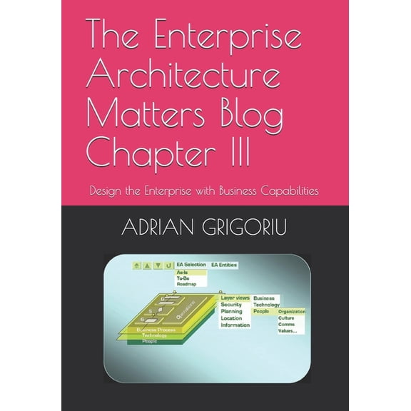 The Enterprise Architecture Matters Blog Chapter III: Design the Enterprise with Business Capabilities, (Paperback)