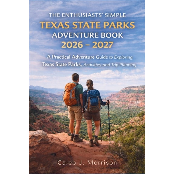 The Enthusiasts' Simple Texas State Parks Adventure Book 2026 - 2027: A Practical Adventure Guide to Exploring Texa, (Paperback)