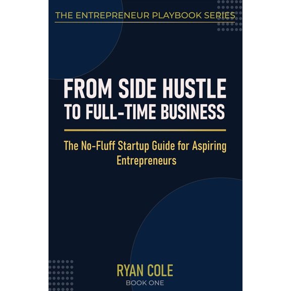 The Entrepreneur Playbook From Side Hustle to Full-Time Business: The No-Fluff Startup Guide for Aspiring Entrepreneurs, Book 1, (Paperback)