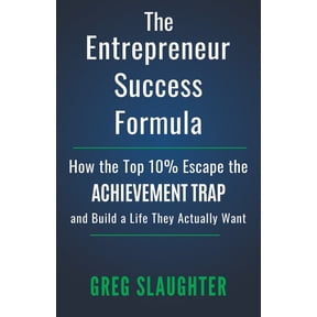 The Entrepreneur Success Formula: How the Top 10% Escape the Achievement Trap and Build a Life They Actually Want, (Paperback)