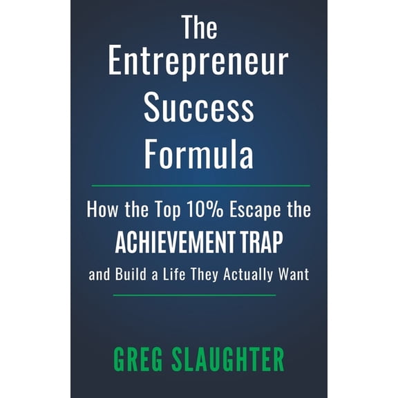 The Entrepreneur Success Formula: How the Top 10% Escape the Achievement Trap and Build a Life They Actually Want, (Paperback)