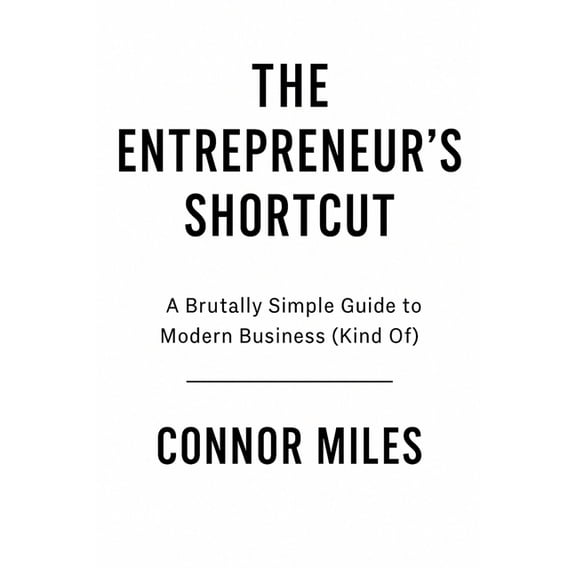 The Entrepreneur's Shortcut: A Brutally Simple Guide to Modern Business (Kind Of), (Paperback)