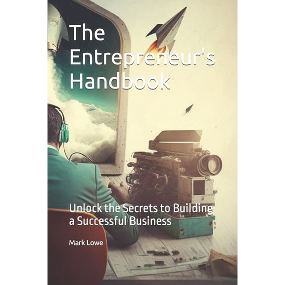 The Entrepreneur's Handbook: Unlock the Secrets to Building a Successful Business, (Paperback)