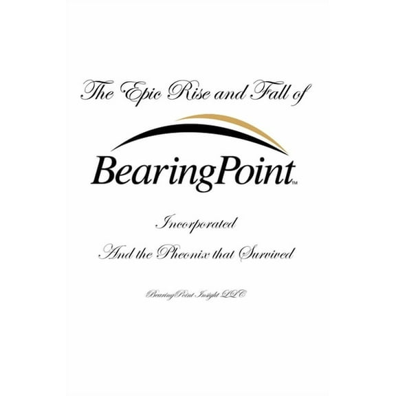 The Epic Rise and Fall of BearingPoint Inc.: And the Phoenix that Survived, (Hardcover)
