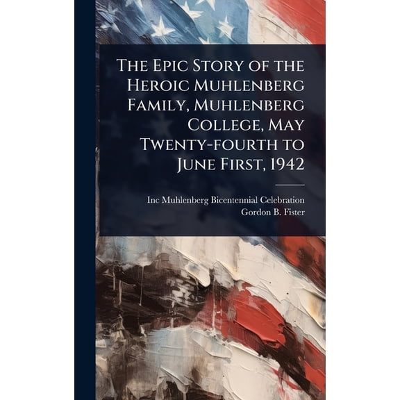 The Epic Story of the Heroic Muhlenberg Family, Muhlenberg College, May Twenty-fourth to June First, 1942, (Hardcover)
