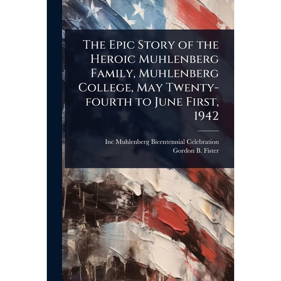 The Epic Story of the Heroic Muhlenberg Family, Muhlenberg College, May Twenty-fourth to June First, 1942, (Paperback)