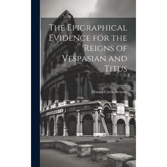 The Epigraphical Evidence for the Reigns of Vespasian and Titus (Hardcover)
