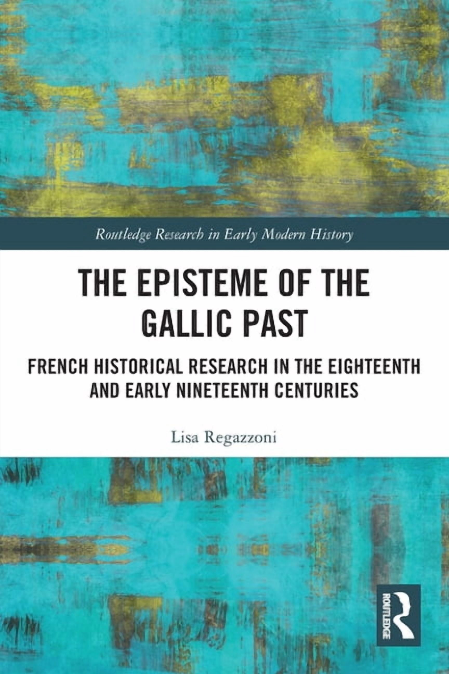 Routledge Research in Early Modern Histo The Episteme of the Gallic Past: French Historical Research in the Eighteenth and Early Nineteenth Centuries, (Paperback)