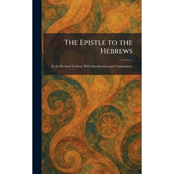 The Epistle to the Hebrews: In the Revised Version, With Introduction and Commentary, (Hardcover)