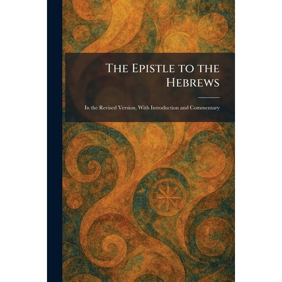 The Epistle to the Hebrews: In the Revised Version, With Introduction and Commentary, (Paperback)