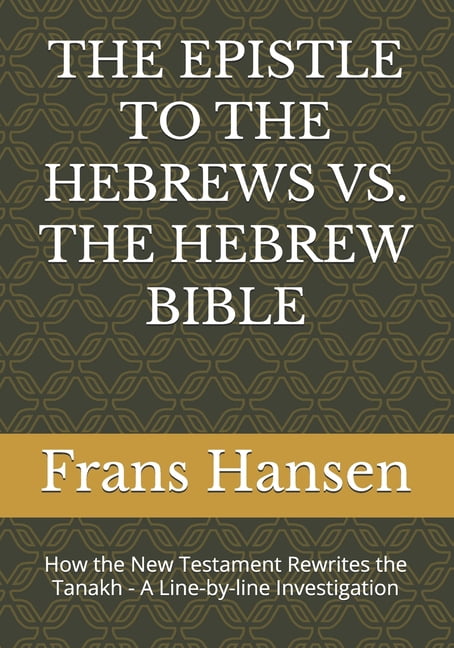 A Forensic Examination of Every 'Messian The Epistle to the Hebrews vs. the Hebrew Bible: How the New Testament Rewrites the Tanakh - A Line-by-line Investigatio, (Paperback)