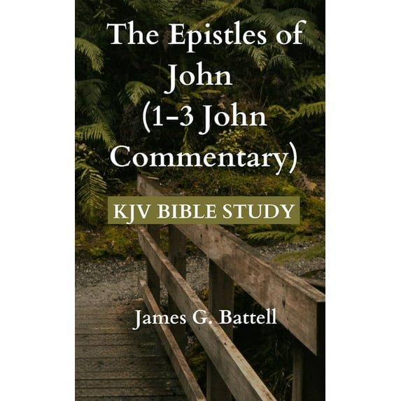 The Epistles of John (1-3 John Commentary): KJV Bible Study (Paperback) by James G Battell