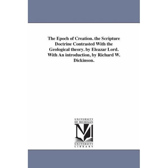 The Epoch of Creation. the Scripture Doctrine Contrasted With the Geological theory. by Eleazar Lord. With An introducti, (Paperback)