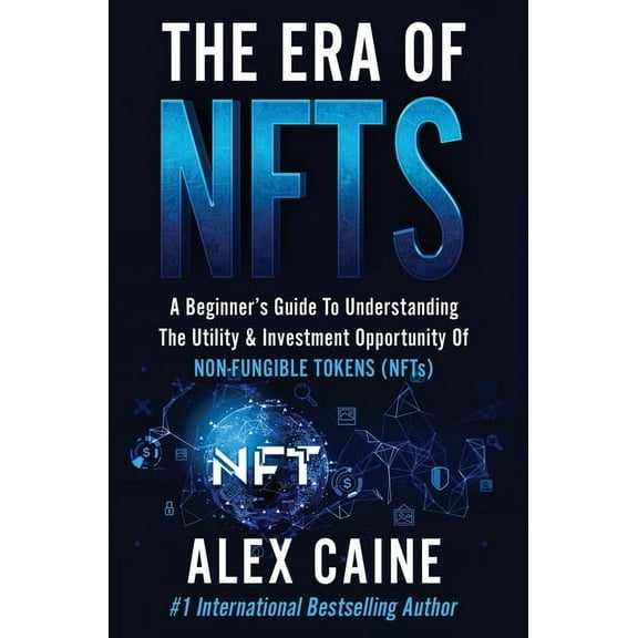 The Era of NFTs: A Beginner's Guide To Understanding The Utility & Investment Opportunity Of Non-Fungible Token, (Hardcover)