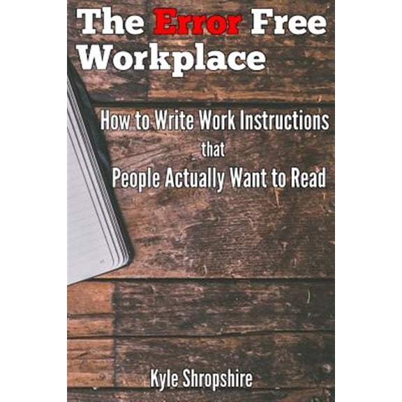 The Error Free Workplace: How to Write Work Instructions that People Actually Want to Read (Paperback) by Kyle Shropshire