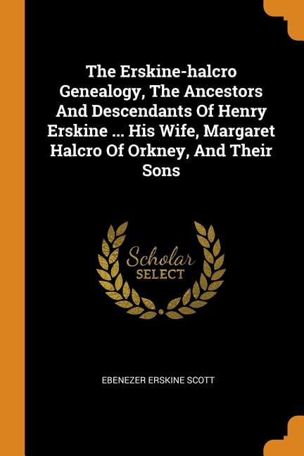 The Erskine-Halcro Genealogy, the Ancestors and Descendants of Henry Erskine ... His Wife, Margaret Halcro of Orkney, and Their Sons Paperback