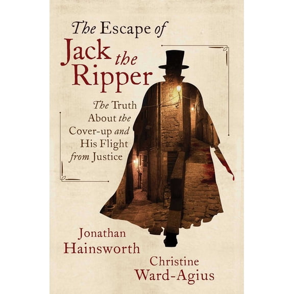 The Escape of Jack the Ripper: The Truth about the Cover-Up and His Flight from Justice, (Hardcover)