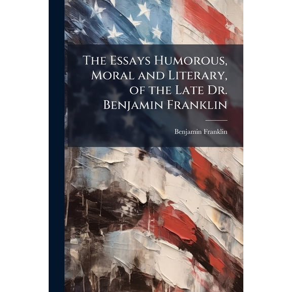 The Essays Humorous, Moral and Literary, of the Late Dr. Benjamin Franklin (Paperback)