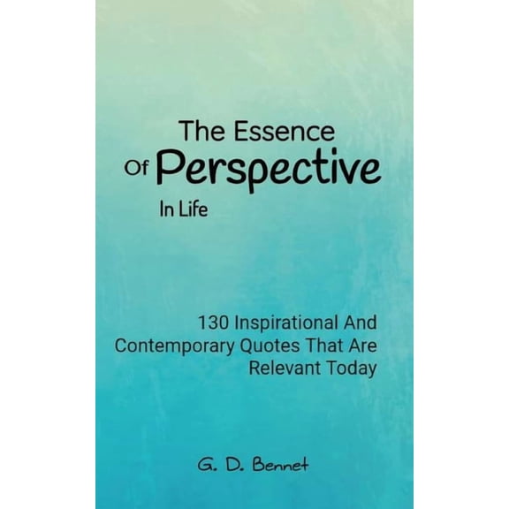 The Essence Of Perspective In Life: 130 Inspirational And Contemporary Quotes That Are Relevant Today, (Paperback)